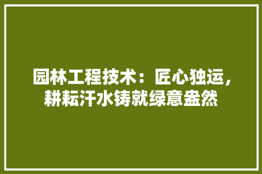 园林工程技术：匠心独运，耕耘汗水铸就绿意盎然 卧室装修