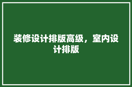 装修设计排版高级，室内设计排版
