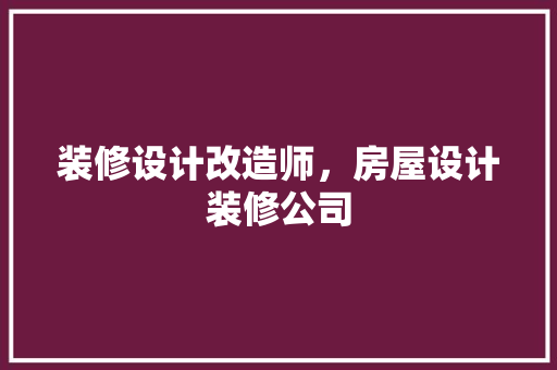 装修设计改造师，房屋设计装修公司