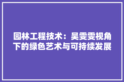 园林工程技术：吴雯雯视角下的绿色艺术与可持续发展
