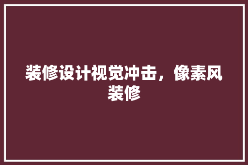 装修设计视觉冲击，像素风装修