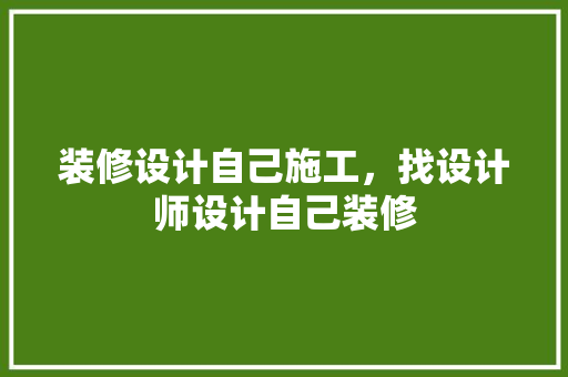 装修设计自己施工，找设计师设计自己装修