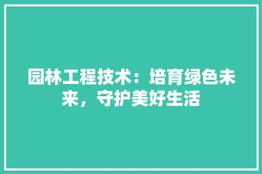园林工程技术：培育绿色未来，守护美好生活 卧室装修