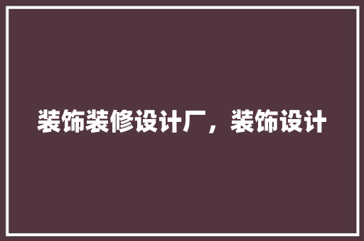 装饰装修设计厂，装饰设计