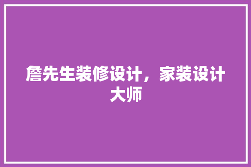 詹先生装修设计，家装设计大师