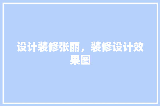 设计装修张丽，装修设计效果图