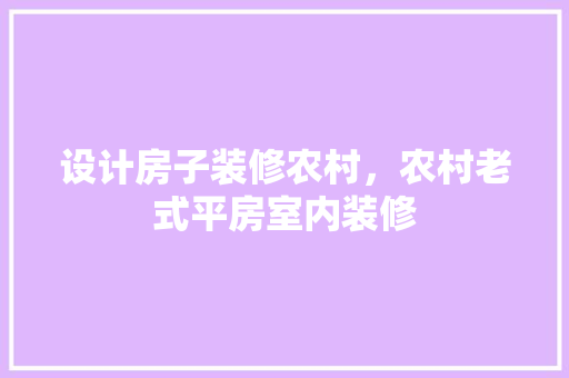 设计房子装修农村，农村老式平房室内装修