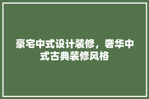 豪宅中式设计装修，奢华中式古典装修风格