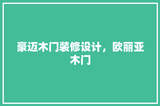 豪迈木门装修设计，欧丽亚木门