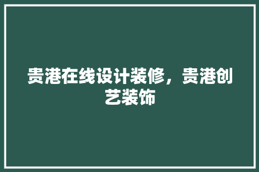 贵港在线设计装修，贵港创艺装饰