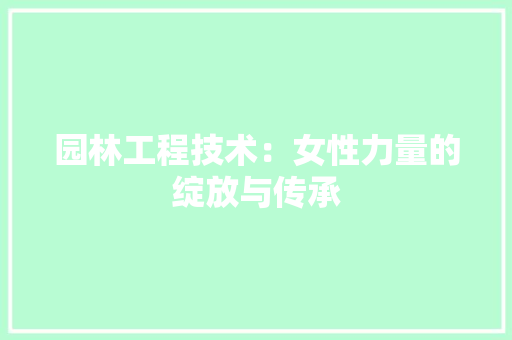 园林工程技术：女性力量的绽放与传承 卧室装修