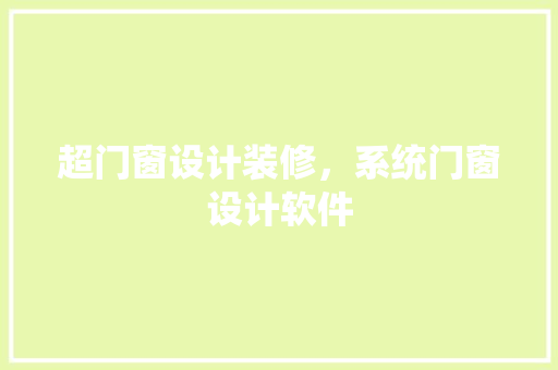 超门窗设计装修，系统门窗设计软件
