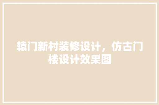 辕门新村装修设计，仿古门楼设计效果图