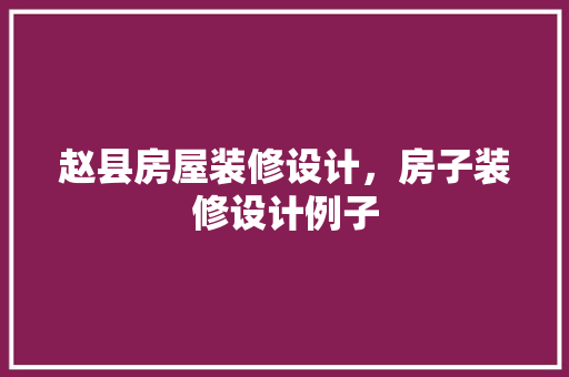 赵县房屋装修设计，房子装修设计例子
