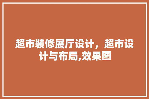 超市装修展厅设计，超市设计与布局,效果图