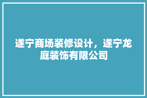 遂宁商场装修设计，遂宁龙庭装饰有限公司