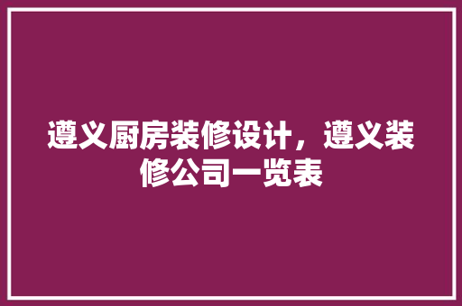 遵义厨房装修设计，遵义装修公司一览表