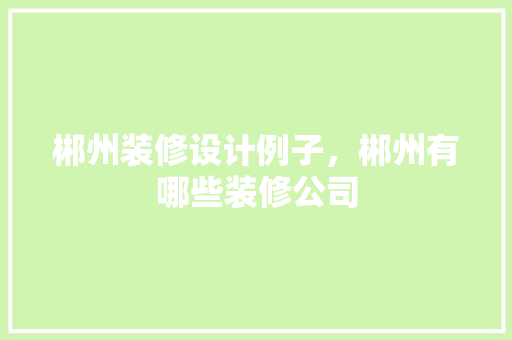 郴州装修设计例子，郴州有哪些装修公司