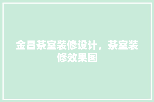 金昌茶室装修设计，茶室装修效果图
