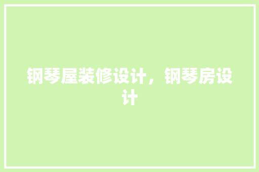 钢琴屋装修设计，钢琴房设计