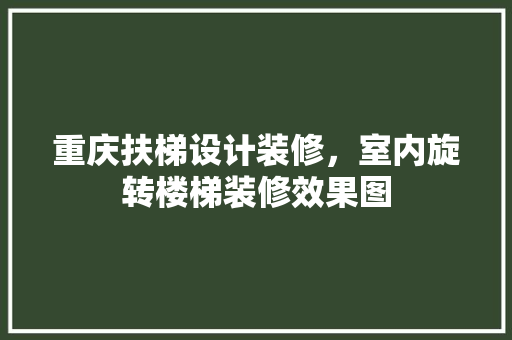重庆扶梯设计装修，室内旋转楼梯装修效果图