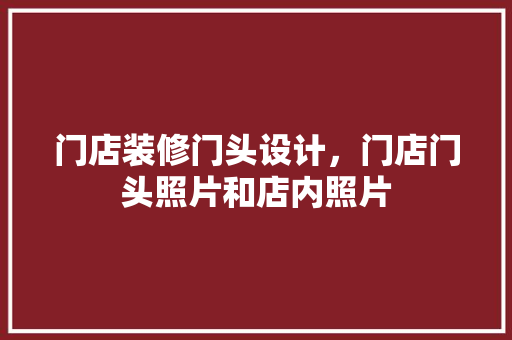 门店装修门头设计，门店门头照片和店内照片