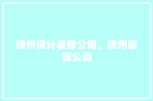 锦州设计装修公司，锦州装饰公司