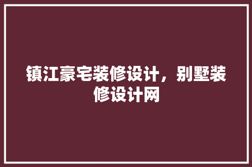 镇江豪宅装修设计，别墅装修设计网