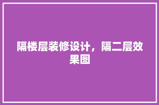 隔楼层装修设计，隔二层效果图