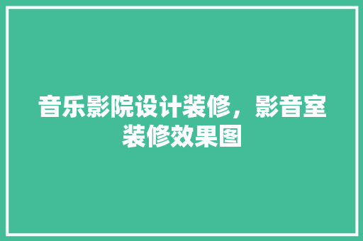 音乐影院设计装修，影音室装修效果图