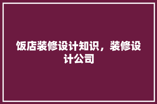 饭店装修设计知识，装修设计公司