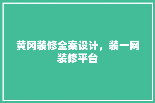 黄冈装修全案设计，装一网装修平台