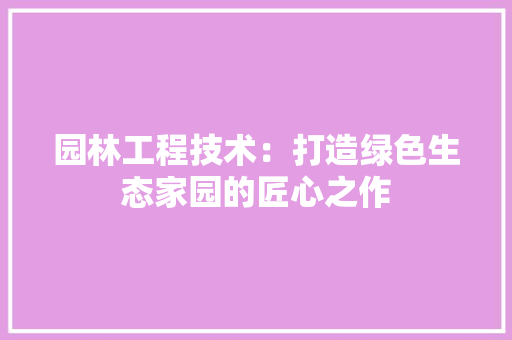 园林工程技术：打造绿色生态家园的匠心之作 卧室装修