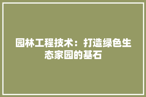 园林工程技术：打造绿色生态家园的基石 卧室装修