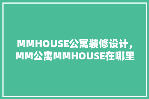 MMHOUSE公寓装修设计，MM公寓MMHOUSE在哪里