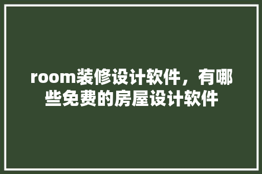room装修设计软件，有哪些免费的房屋设计软件