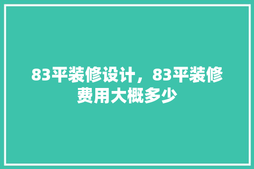 83平装修设计，83平装修费用大概多少