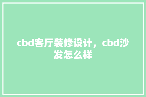 cbd客厅装修设计，cbd沙发怎么样