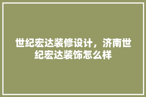 世纪宏达装修设计，济南世纪宏达装饰怎么样