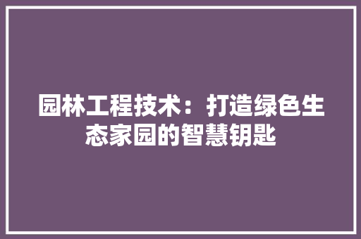 园林工程技术：打造绿色生态家园的智慧钥匙 卧室装修