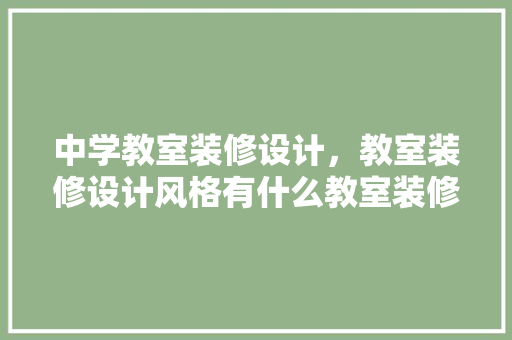 中学教室装修设计，教室装修设计风格有什么教室装修设计步骤是什么