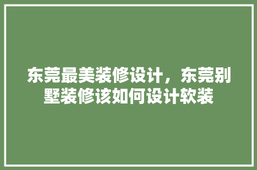 东莞最美装修设计，东莞别墅装修该如何设计软装 客厅装修