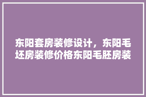 东阳套房装修设计，东阳毛坯房装修价格东阳毛胚房装修公司排名