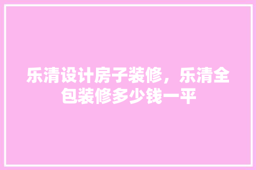 乐清设计房子装修，乐清全包装修多少钱一平