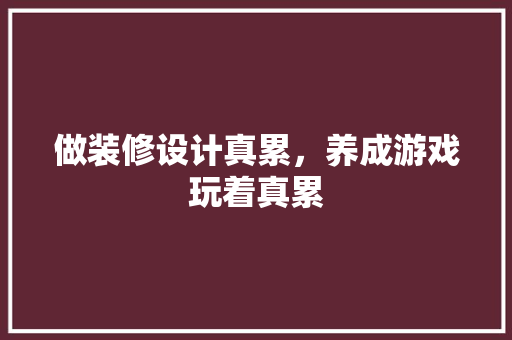 做装修设计真累，养成游戏玩着真累