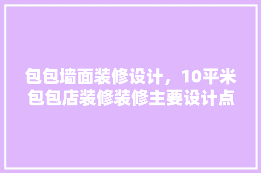 包包墙面装修设计，10平米包包店装修装修主要设计点