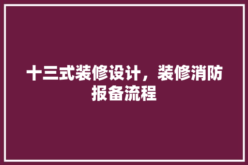 十三式装修设计，装修消防报备流程