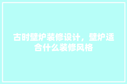 古时壁炉装修设计，壁炉适合什么装修风格