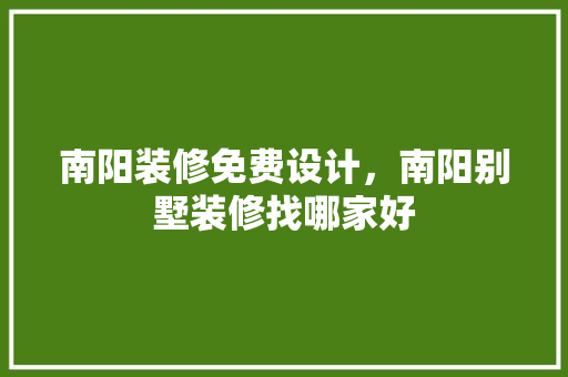 南阳装修免费设计，南阳别墅装修找哪家好