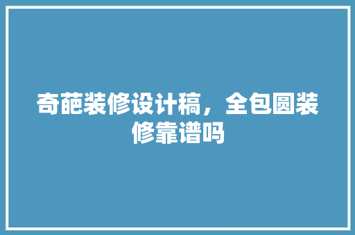 奇葩装修设计稿，全包圆装修靠谱吗